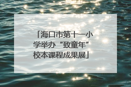海口市第十一小学举办“致童年”校本课程成果展